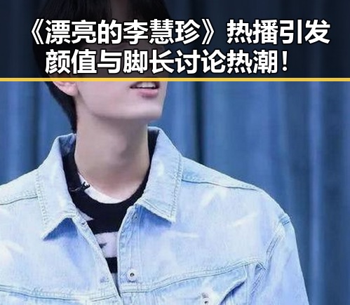 《漂亮的李慧珍》热播引发颜值与脚长讨论热潮！