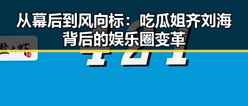 从幕后到风向标：吃瓜姐齐刘海背后的娱乐圈变革