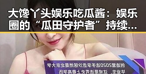 大馋丫头娱乐吃瓜酱：娱乐圈的“瓜田守护者”持续发酵