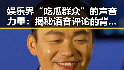 娱乐界“吃瓜群众”的声音力量：揭秘语音评论的背后故事