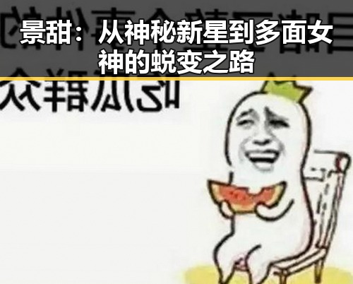 景甜:从神秘新星到多面女神的蜕变之路