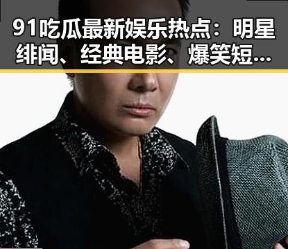 91吃瓜最新娱乐热点:明星绯闻、经典电影、爆笑短片全盘点