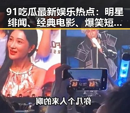 91吃瓜最新娱乐热点：明星绯闻、经典电影、爆笑短片全盘点